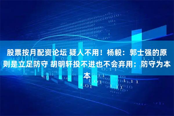 股票按月配资论坛 疑人不用！杨毅：郭士强的原则是立足防守 胡明轩投不进也不会弃用：防守为本