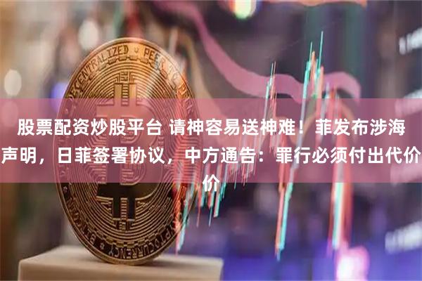 股票配资炒股平台 请神容易送神难！菲发布涉海声明，日菲签署协议，中方通告：罪行必须付出代价