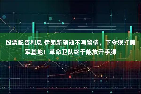 股票配资利息 伊朗新领袖不再留情，下令狠打美军基地！革命卫队终于能放开手脚