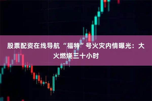 股票配资在线导航 “福特”号火灾内情曝光：大火燃烧三十小时
