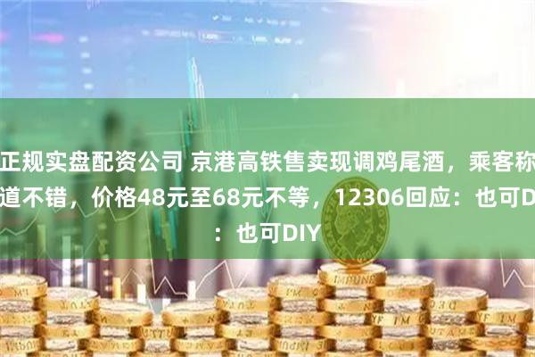 正规实盘配资公司 京港高铁售卖现调鸡尾酒，乘客称味道不错，价格48元至68元不等，12306回应：也可DIY